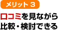 メリット3 口コミを見ながら比較・検討できる