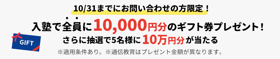 10/31までにお問い合わせの方限定！入塾で全員に10,000円分&抽選で5名様に10万円ギフト券がもらえる！