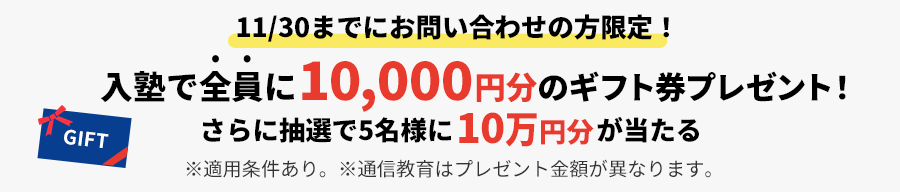 11/30までにお問い合わせの方限定！入塾で全員に10,000円分&抽選で5名様に10万円ギフト券がもらえる！