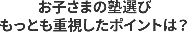 お子さまの塾選びもっとも重視したポイントは？